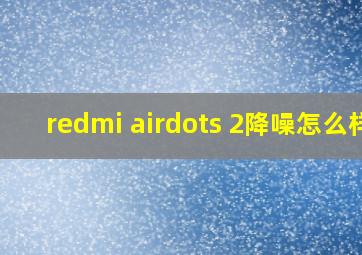 redmi airdots 2降噪怎么样